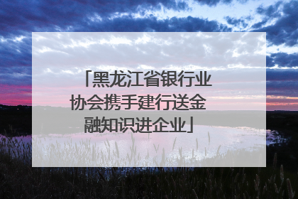 黑龙江省银行业协会携手建行送金融知识进企业