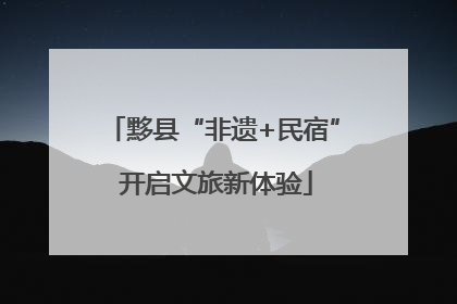 黟县“非遗+民宿” 开启文旅新体验
