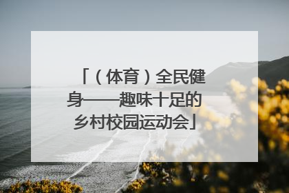 （体育）全民健身——趣味十足的乡村校园运动会