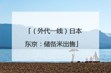 （外代一线）日本东京：储备米出售