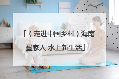 （走进中国乡村）海南疍家人 水上新生活