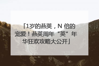 1岁的燕荚，N 倍的宠爱！燕荚周年“荚”年华狂欢攻略大公开