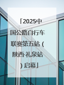 2025中国公路自行车联赛第五站（陕西·礼泉站）启幕