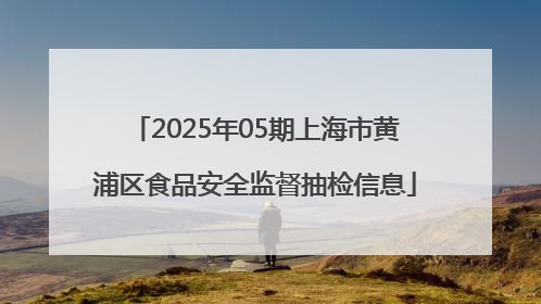 2025年05期上海市黄浦区食品安全监督抽检信息