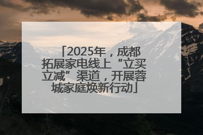 2025年，成都拓展家电线上“立买立减”渠道，开展蓉城家庭焕新行动