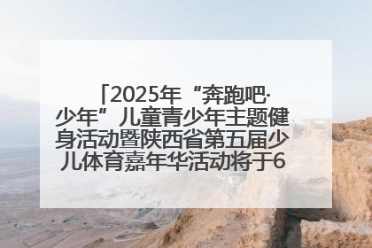 2025年“奔跑吧·少年”儿童青少年主题健身活动暨陕西省第五届少儿体育嘉年华活动将于6月14日正式举办