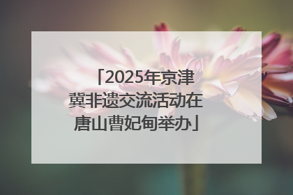 2025年京津冀非遗交流活动在唐山曹妃甸举办