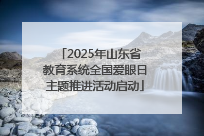 2025年山东省教育系统全国爱眼日主题推进活动启动