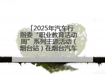 2025年汽车行指委“职业教育活动周”系列主题活动（烟台站）在烟台汽车工程职业学院举办