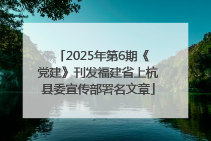 2025年第6期《党建》刊发福建省上杭县委宣传部署名文章
