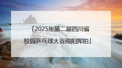 2025年第二届四川省校园乒乓球大赛绵阳挥拍