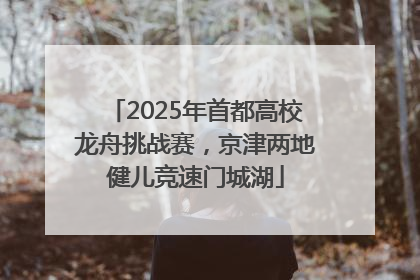 2025年首都高校龙舟挑战赛，京津两地健儿竞速门城湖