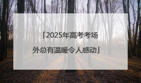 2025年高考考场外总有温暖令人感动