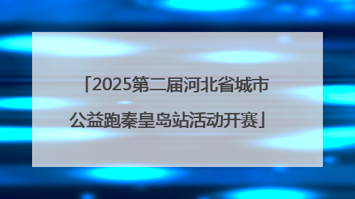 2025第二届河北省城市公益跑秦皇岛站活动开赛