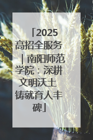 2025高招全服务｜南阳师范学院：深耕文明沃土 铸就育人丰碑