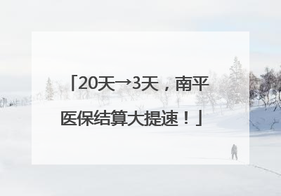 20天→3天，南平医保结算大提速！