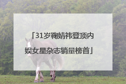 31岁鞠婧祎登顶内娱女星杂志销量榜首