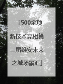 500余项新技术亮相第二届雄安未来之城场景汇