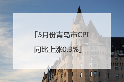 5月份青岛市CPI同比上涨0.3%