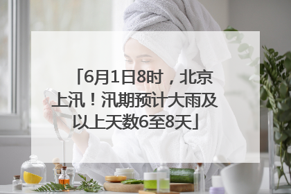 6月1日8时，北京上汛！汛期预计大雨及以上天数6至8天