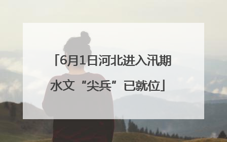6月1日河北进入汛期 水文“尖兵”已就位