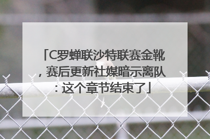 C罗蝉联沙特联赛金靴，赛后更新社媒暗示离队：这个章节结束了