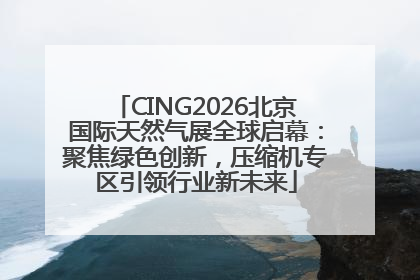CING2026北京国际天然气展全球启幕：聚焦绿色创新，压缩机专区引领行业新未来
