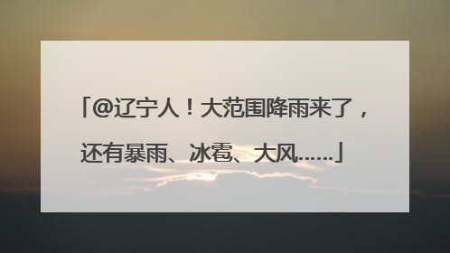 @辽宁人！大范围降雨来了，还有暴雨、冰雹、大风……