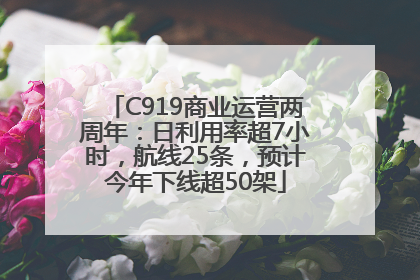 C919商业运营两周年：日利用率超7小时，航线25条，预计今年下线超50架
