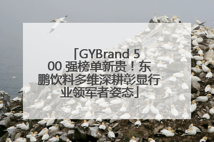 GYBrand 500 强榜单新贵！东鹏饮料多维深耕彰显行业领军者姿态