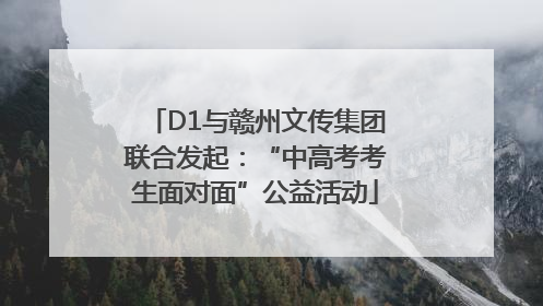 D1与赣州文传集团联合发起：“中高考考生面对面”公益活动