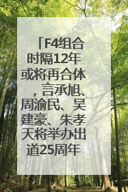 F4组合时隔12年或将再合体，言承旭、周渝民、吴建豪、朱孝天将举办出道25周年演唱会