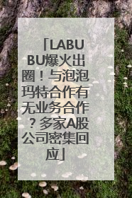 LABUBU爆火出圈！与泡泡玛特合作有无业务合作？多家A股公司密集回应