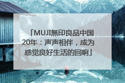 MUJI無印良品中国20年：声声相伴，成为感觉良好生活的回响