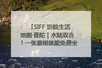 SIFF 影院生活地图·普陀｜水陆双喜！一张票根就能免费坐苏州河游船～